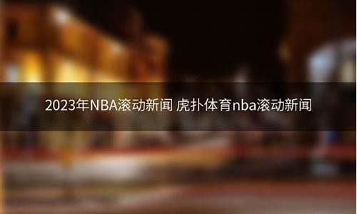 nba滚动新闻扑虎_nba滚动新闻虎扑新闻